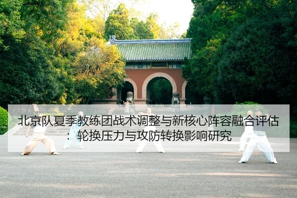 北京队夏季教练团战术调整与新核心阵容融合评估：轮换压力与攻防转换影响研究