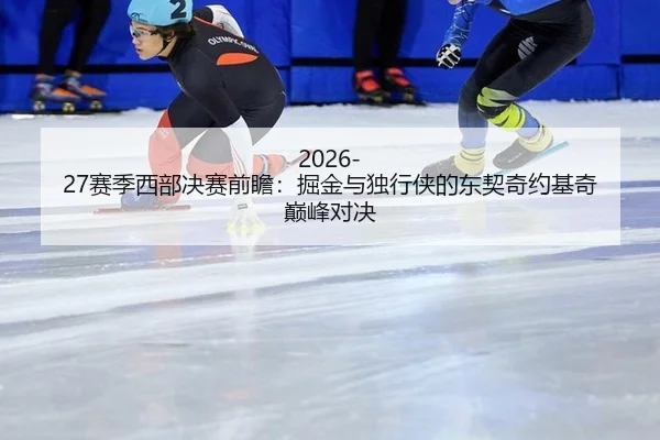 2026-27赛季西部决赛前瞻：掘金与独行侠的东契奇约基奇巅峰对决