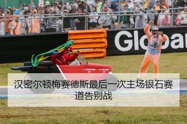 汉密尔顿梅赛德斯最后一次主场银石赛道告别战
